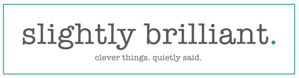slightly brilliant – clever things. quietly said.